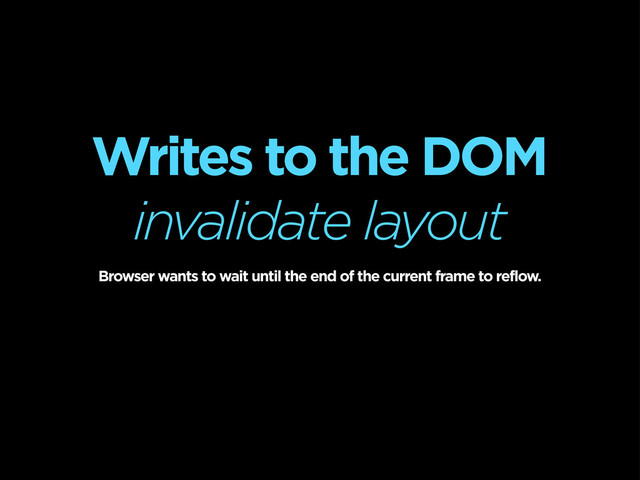 Writes to the DOM
invalidate layout
Browser wants to wait until the end of the current frame to reflow.
