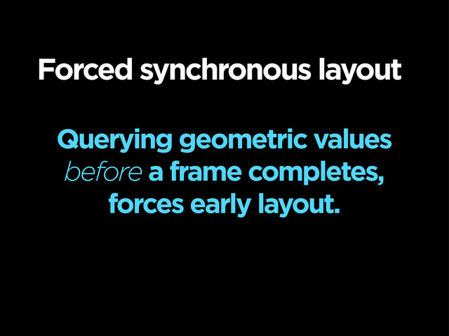 Querying geometric values
before a frame completes,
forces early layout.
Forced synchronous layout

