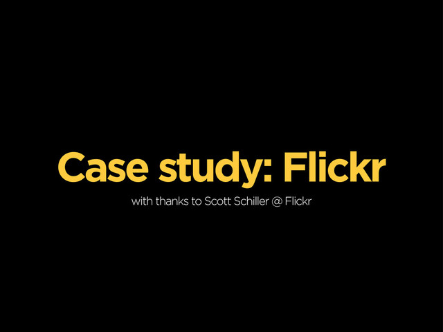 Case study: Flickr
with thanks to Scott Schiller @ Flickr
