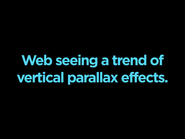 Web seeing a trend of
vertical parallax effects.
