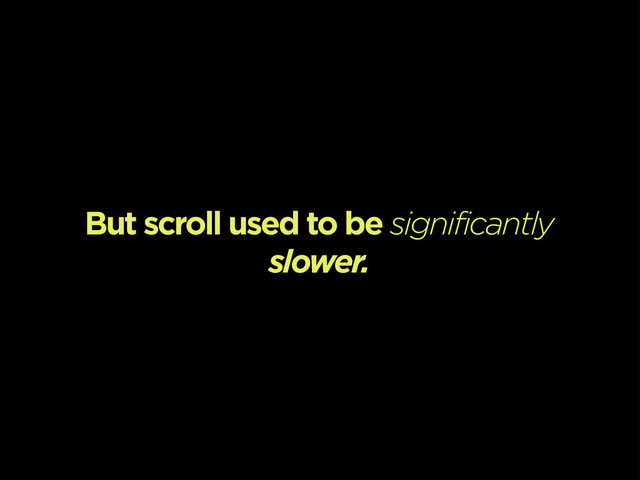 But scroll used to be significantly
slower.
