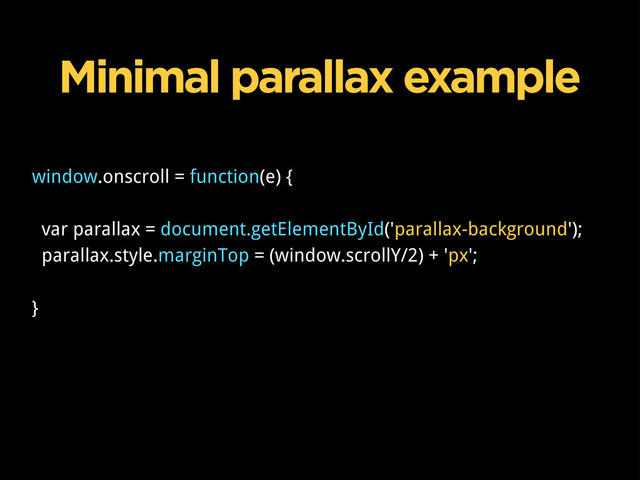 window.onscroll = function(e) {
var parallax = document.getElementById('parallax-background');
parallax.style.marginTop = (window.scrollY/2) + 'px';
}
Minimal parallax example
