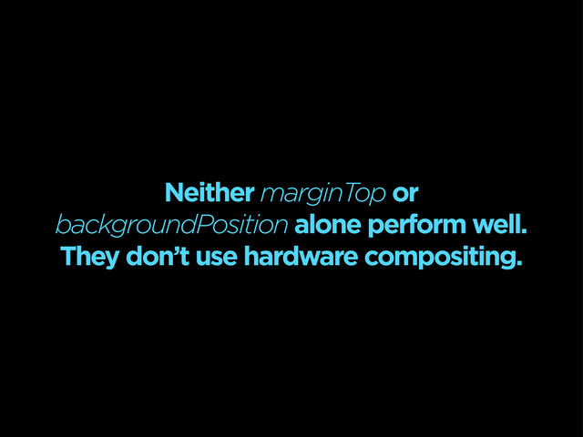 Neither marginTop or
backgroundPosition alone perform well.
They don’t use hardware compositing.

