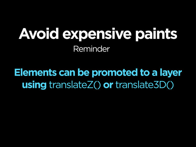 Elements can be promoted to a layer
using translateZ() or translate3D()
Avoid expensive paints
Reminder
