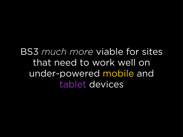 BS3 much more viable for sites
that need to work well on
under-powered mobile and
tablet devices
