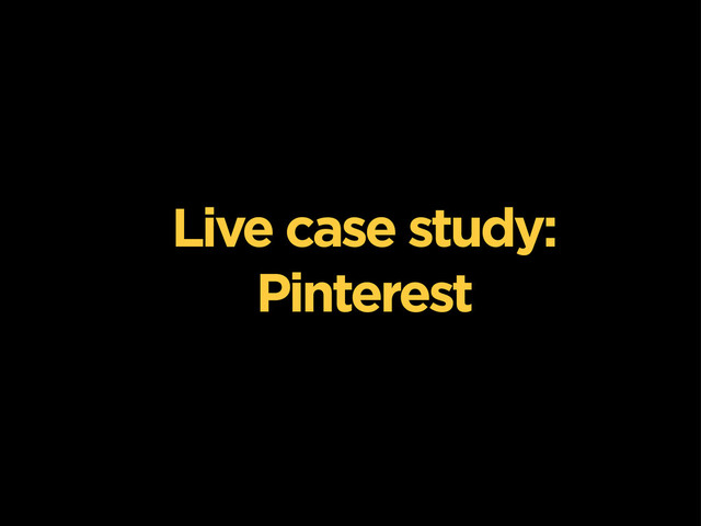 Live case study:
Pinterest
