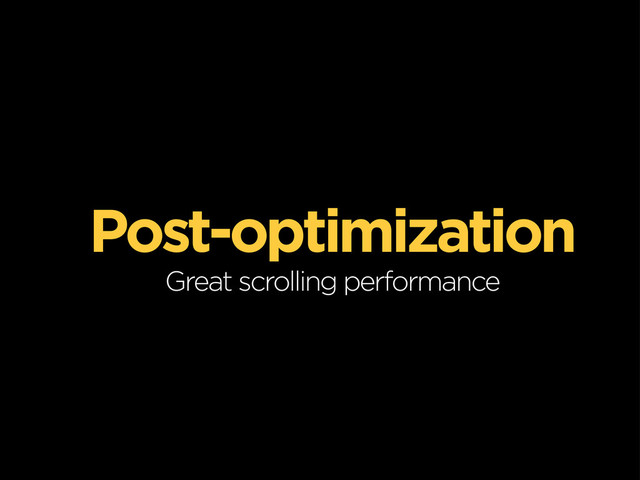 Post-optimization
Great scrolling performance
