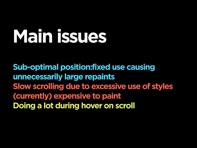 Sub-optimal position:fixed use causing
unnecessarily large repaints
Slow scrolling due to excessive use of styles
(currently) expensive to paint
Doing a lot during hover on scroll
Main issues
