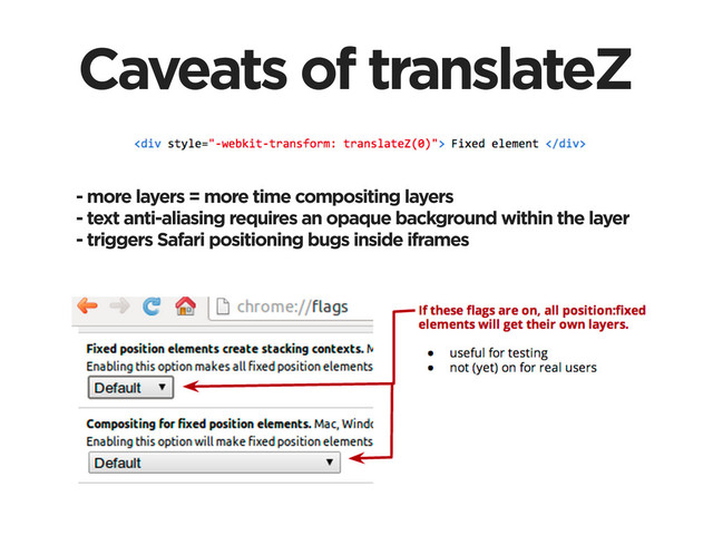 Caveats of translateZ
- more layers = more time compositing layers
- text anti-aliasing requires an opaque background within the layer
- triggers Safari positioning bugs inside iframes
