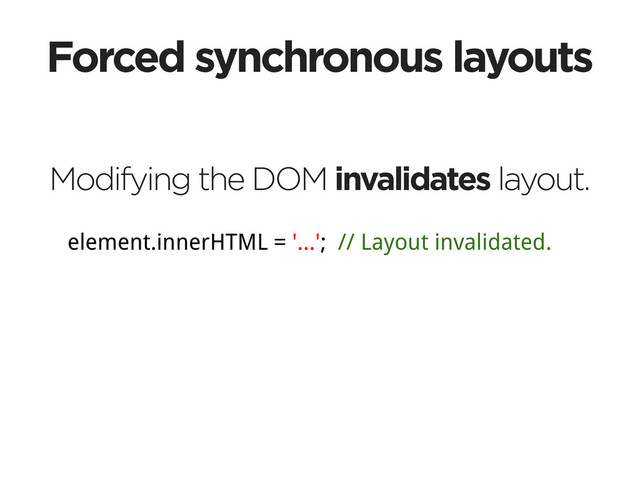 Forced synchronous layouts
Modifying the DOM invalidates layout.
element.innerHTML = '...'; // Layout invalidated.
