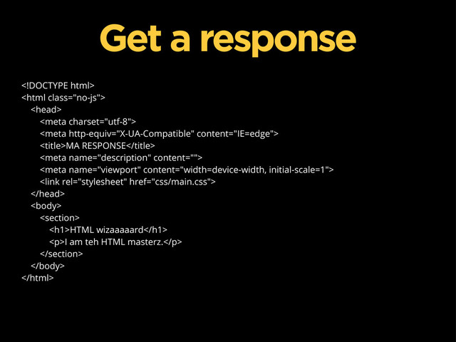 




MA RESPONSE






<h1>HTML wizaaaaard</h1>
<p>I am teh HTML masterz.</p>



Get a response

