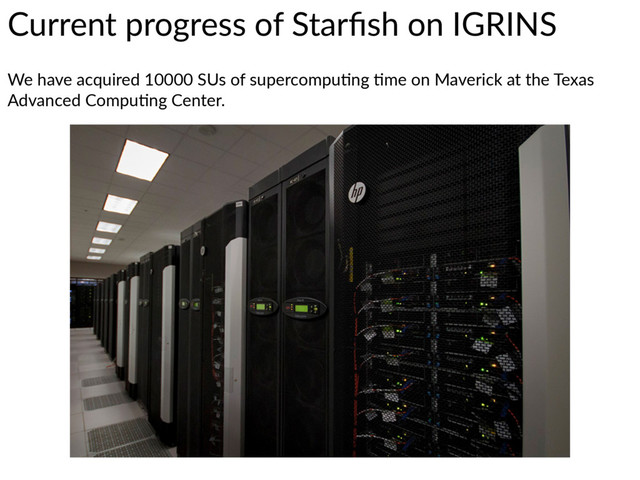 Current  progress  of  Starﬁsh  on  IGRINS
We  have  acquired  10000  SUs  of  supercompu7ng  7me  on  Maverick  at  the  Texas  
Advanced  Compu7ng  Center.
