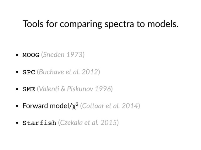 Tools  for  comparing  spectra  to  models.
• MOOG  (Sneden  1973)  
• SPC  (Buchave  et  al.  2012)  
• SME  (ValenE  &  Piskunov  1996)  
• Forward  model/χ2  (CoHaar  et  al.  2014)  
• Starfish  (Czekala  et  al.  2015)
