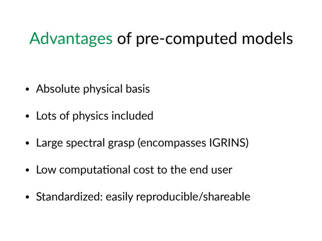 Advantages  of  pre-­‐computed  models
• Absolute  physical  basis  
• Lots  of  physics  included  
• Large  spectral  grasp  (encompasses  IGRINS)  
• Low  computa7onal  cost  to  the  end  user  
• Standardized:  easily  reproducible/shareable
