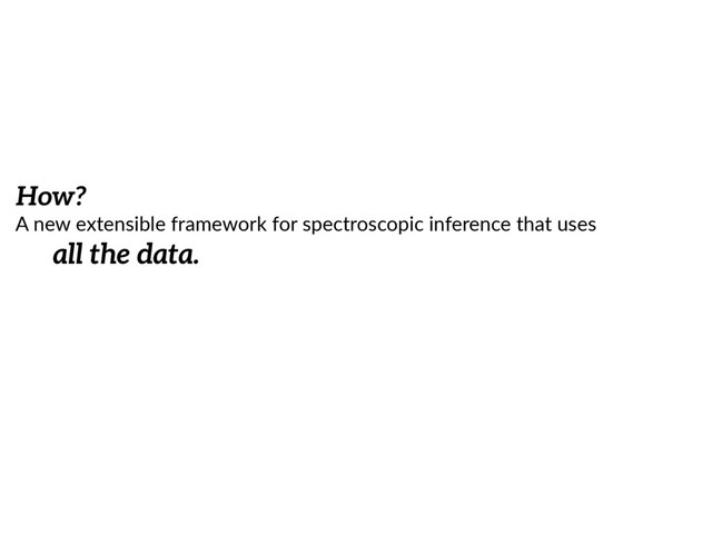 How?
A  new  extensible  framework  for  spectroscopic  inference  that  uses    
all the data.
