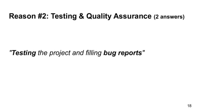 Reason #2: Testing & Quality Assurance (2 answers)
18
"Testing the project and filling bug reports"
