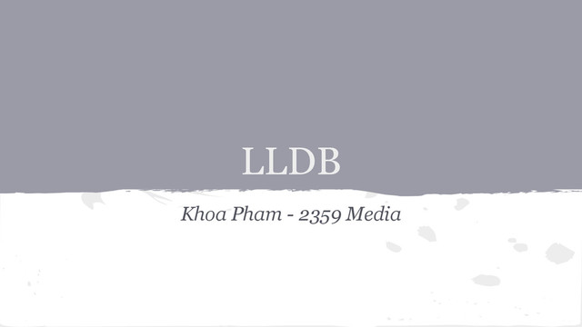 LLDB
Khoa Pham - 2359 Media
