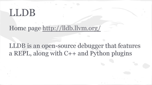 LLDB
Home page http://lldb.llvm.org/
LLDB is an open-source debugger that features
a REPL, along with C++ and Python plugins
