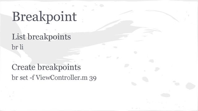 Breakpoint
List breakpoints
br li
Create breakpoints
br set -f ViewController.m 39
