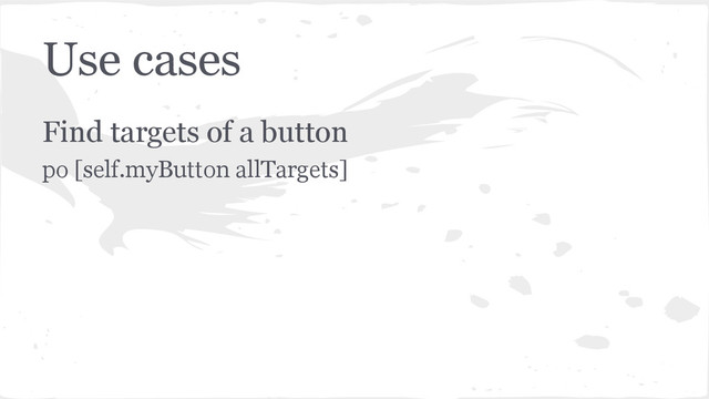 Use cases
Find targets of a button
po [self.myButton allTargets]
