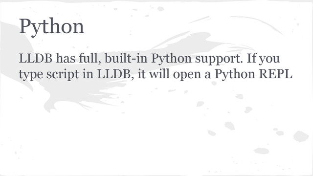Python
LLDB has full, built-in Python support. If you
type script in LLDB, it will open a Python REPL
