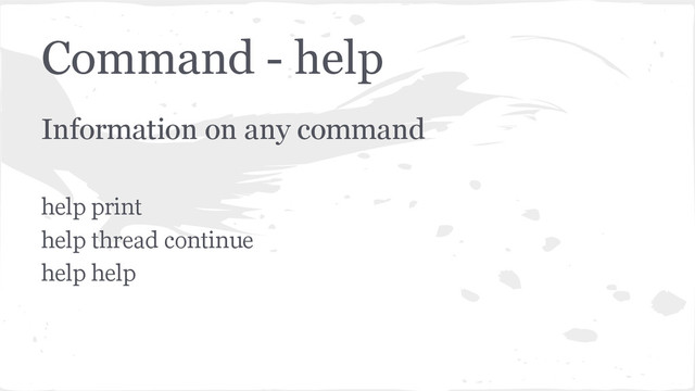 Command - help
Information on any command
help print
help thread continue
help help
