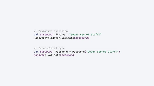 //
Primitive obsession


val password: String = "super secret stuff!"


PasswordValidator.validate(password)


//
Encapsulated type


val password: Password = Password("super secret stuff!")


password.validate(password)
