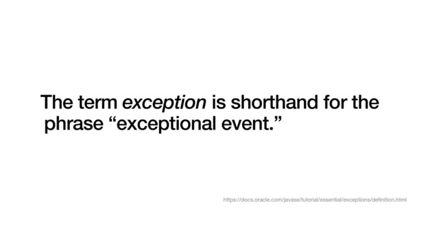 https://docs.oracle.com/javase/tutorial/essential/exceptions/de
fi
nition.html
The term exception is shorthand for the
phrase “exceptional event.”
