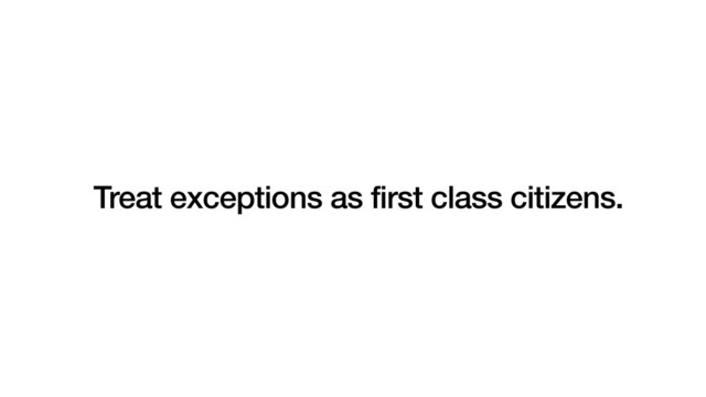 Treat exceptions as first class citizens.
