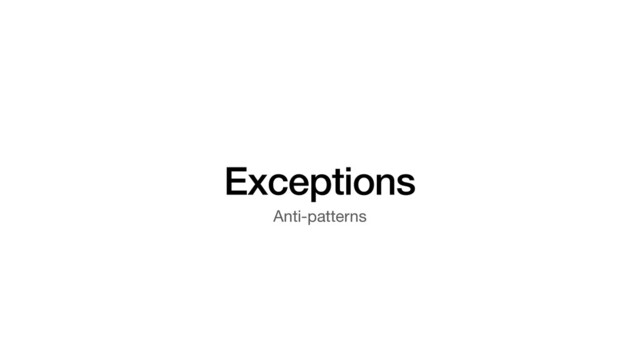 Exceptions
Anti-patterns
