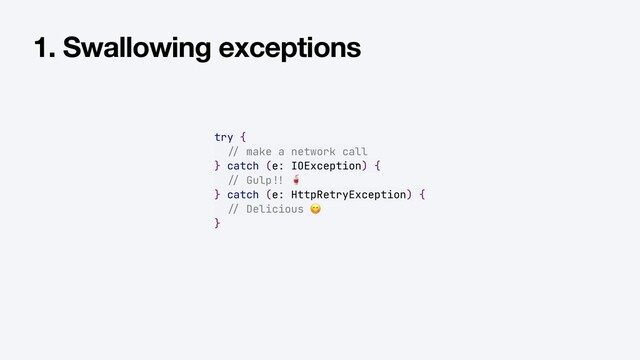 try {


/ /
make a network call


} catch (e: IOException) {


/ /
Gulp
!!
🥤


} catch (e: HttpRetryException) {


/ /
Delicious 😋


}
1. Swallowing exceptions
