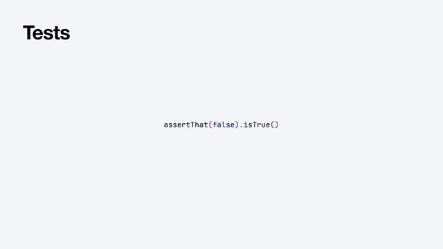 assertThat(false).isTrue()
Tests

