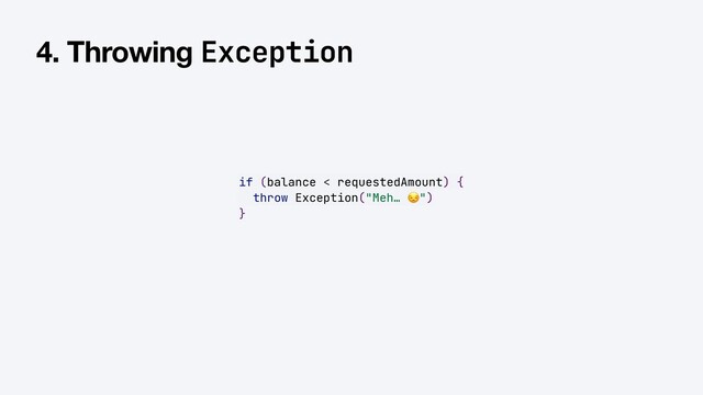 if (balance < requestedAmount) {


throw Exception("Meh… 😒")


}
4. Throwing Exception
