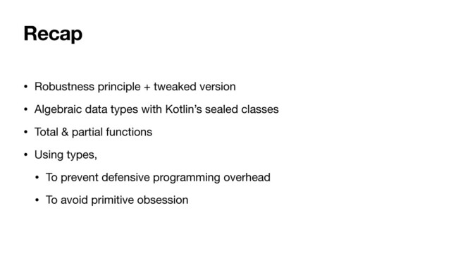 Recap
• Robustness principle + tweaked version

• Algebraic data types with Kotlin’s sealed classes

• Total & partial functions

• Using types,

• To prevent defensive programming overhead

• To avoid primitive obsession
