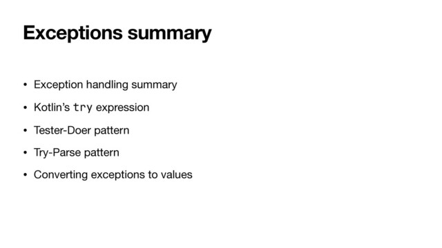 Exceptions summary
• Exception handling summary

• Kotlin’s try expression

• Tester-Doer pattern

• Try-Parse pattern

• Converting exceptions to values
