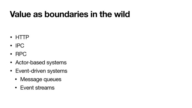 Value as boundaries in the wild
• HTTP

• IPC

• RPC

• Actor-based systems

• Event-driven systems

• Message queues

• Event streams
