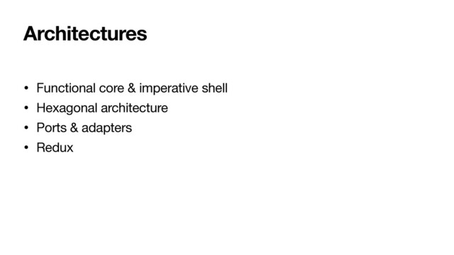 Architectures
• Functional core & imperative shell

• Hexagonal architecture

• Ports & adapters

• Redux
