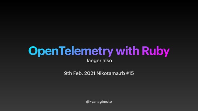 OpenTelemetry with Ruby
@kyanagimoto
Jaeger also


9th Feb, 2021 Nikotama.rb #15
