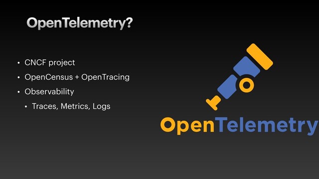 OpenTelemetry?
• CNCF project


• OpenCensus + OpenTracing


• Observability


• Traces, Metrics, Logs
