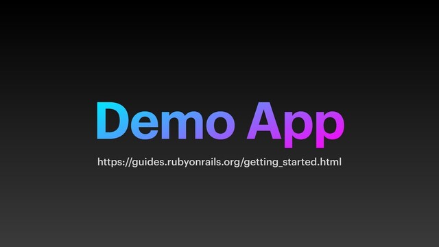 Demo App
https://guides.rubyonrails.org/getting_started.html
