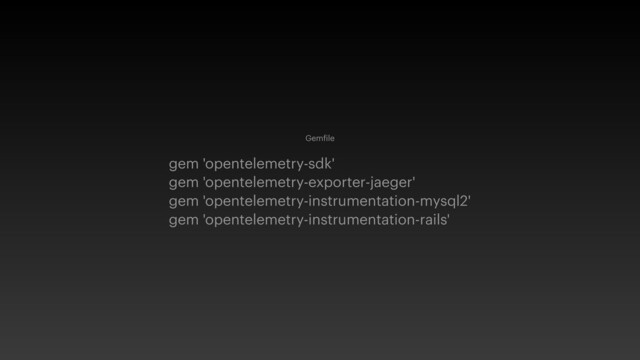 Gem
f
ile


gem 'opentelemetry-sdk'


gem 'opentelemetry-exporter-jaeger'


gem 'opentelemetry-instrumentation-mysql2'


gem 'opentelemetry-instrumentation-rails'
