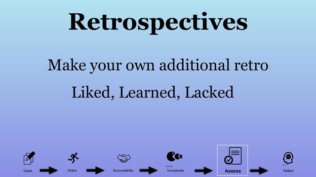 Retrospectives
Make your own additional retro
Liked, Learned, Lacked
Goals Action Accountability Incorporate Reﬂect
Assess
