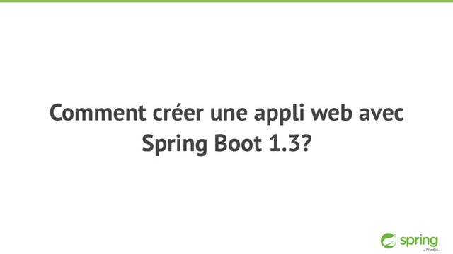 Comment créer une appli web avec
Spring Boot 1.3?
