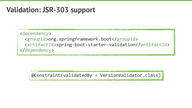 Validation: JSR-303 support

org.springframework.boot
spring-boot-starter-validation

@Constraint(validatedBy = VersionValidator.class)
