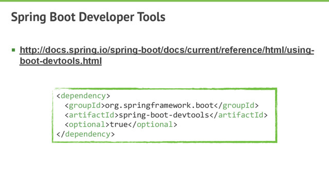 § http://docs.spring.io/spring-boot/docs/current/reference/html/using-
boot-devtools.html
Spring Boot Developer Tools

org.springframework.boot
spring-boot-devtools
true

