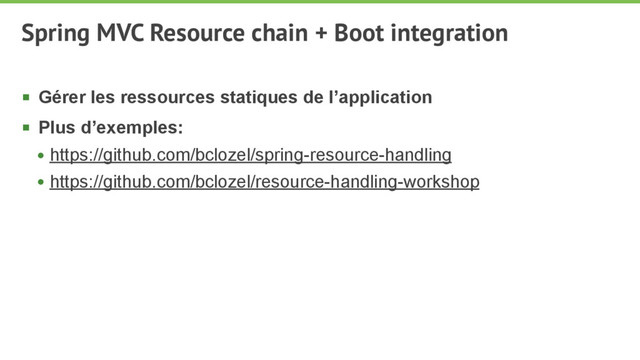 Spring MVC Resource chain + Boot integration
§ Gérer les ressources statiques de l’application
§ Plus d’exemples:
• https://github.com/bclozel/spring-resource-handling
• https://github.com/bclozel/resource-handling-workshop

