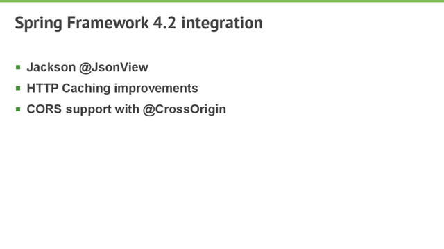 Spring Framework 4.2 integration
§ Jackson @JsonView
§ HTTP Caching improvements
§ CORS support with @CrossOrigin
