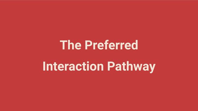 The Preferred
Interaction Pathway
