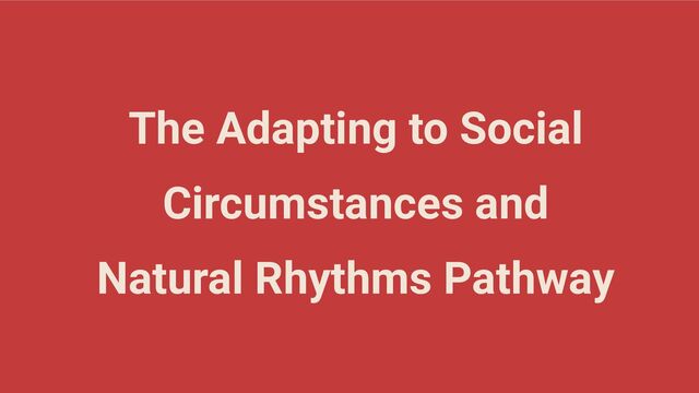 The Adapting to Social
Circumstances and
Natural Rhythms Pathway
