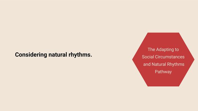 Considering natural rhythms.
The Adapting to
Social Circumstances
and Natural Rhythms
Pathway
